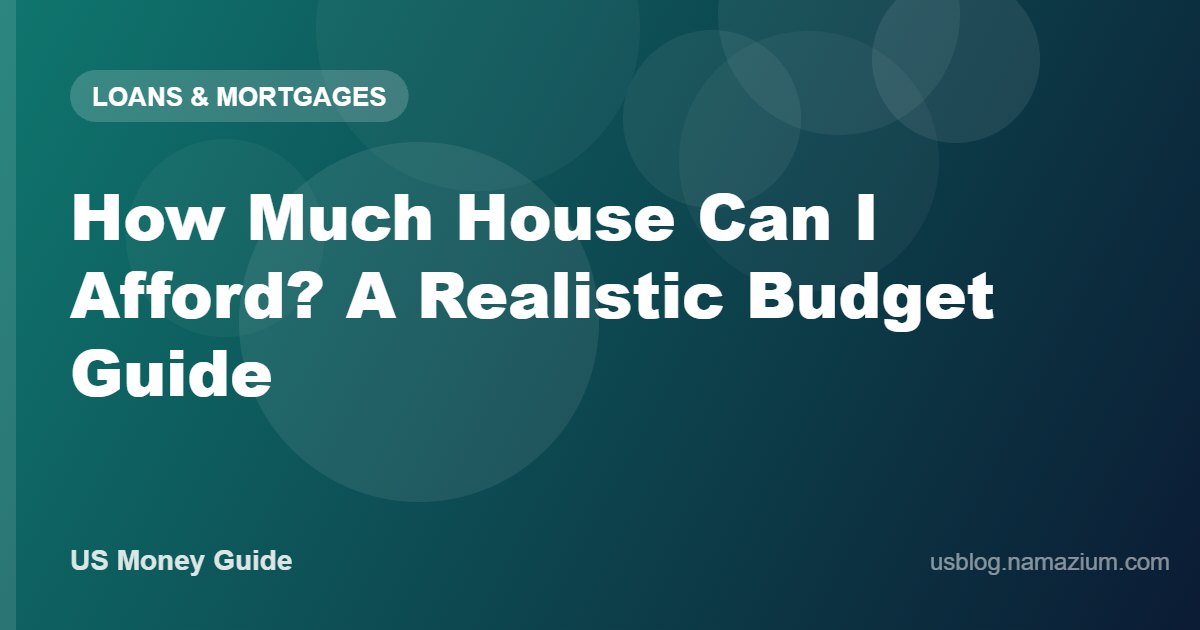 How Much House Can I Afford? A Realistic Budget Guide