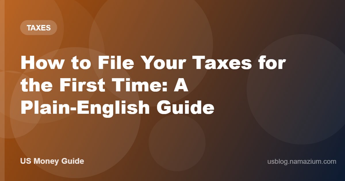 How to File Your Taxes for the First Time: A Plain-English Guide