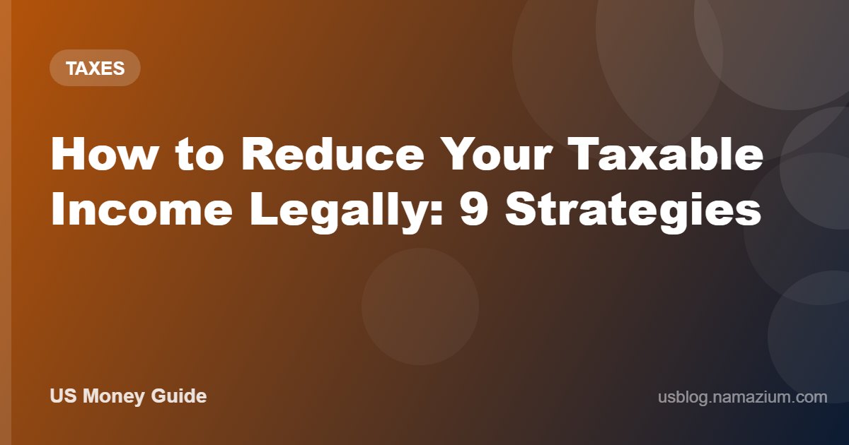 How to Reduce Your Taxable Income Legally: 9 Strategies