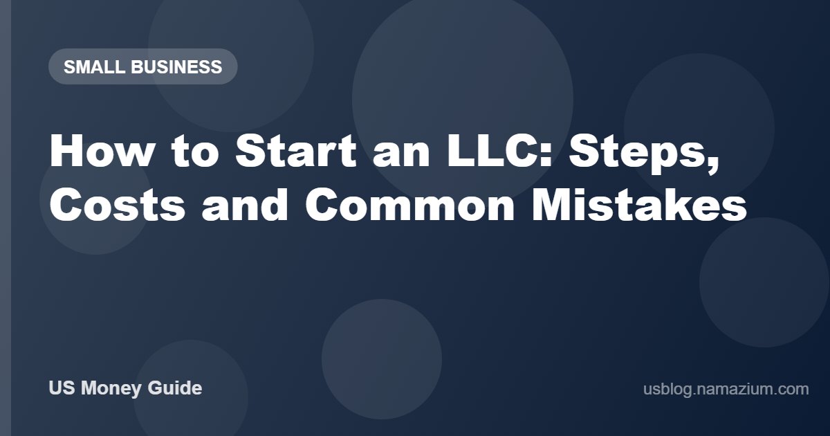 How to Start an LLC: Steps, Costs and Common Mistakes